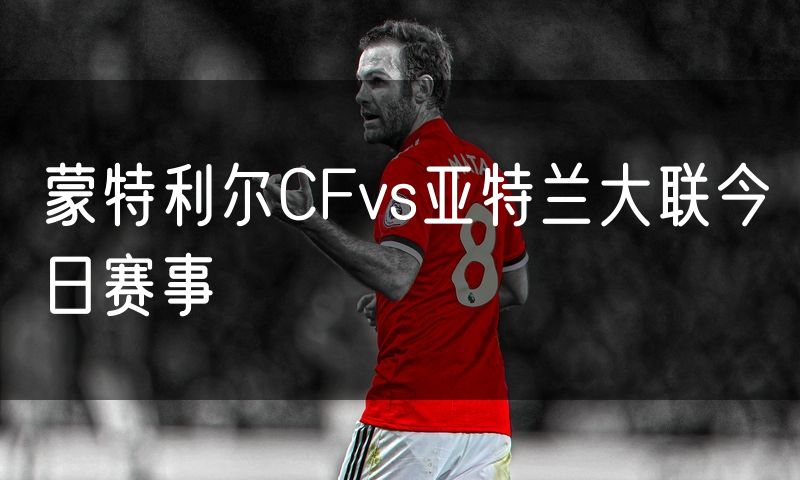 蒙特利尔CFvs亚特兰大联今日赛事