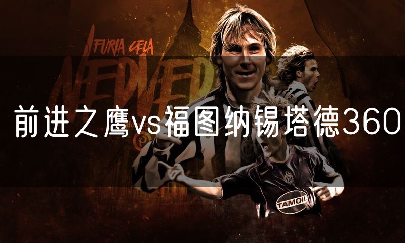 前进之鹰vs福图纳锡塔德360 前进之鹰vs福图纳锡塔德360