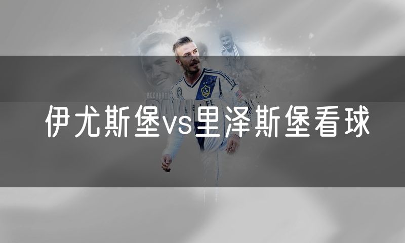 伊尤斯堡vs里泽斯堡看球