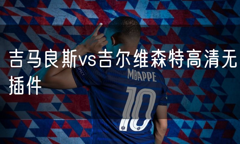 吉马良斯vs吉尔维森特高清无插件