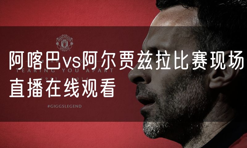 阿喀巴vs阿尔贾兹拉比赛现场直播在线观看 阿喀巴vs阿尔贾兹拉比赛现场直播在线观看