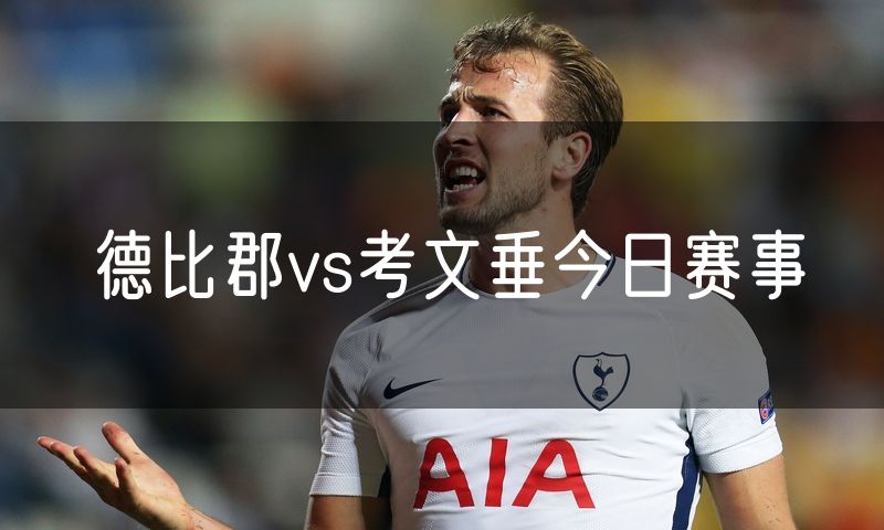 德比郡vs考文垂今日赛事 德比郡vs考文垂今日赛事