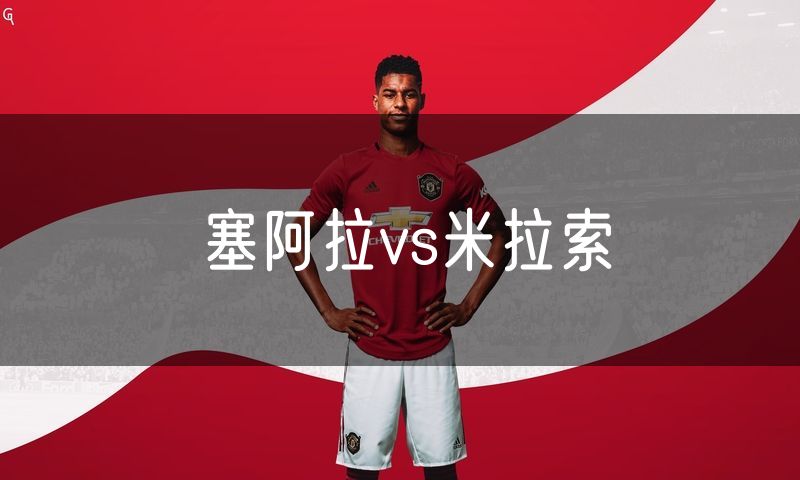 塞阿拉vs米拉索 塞阿拉vs米拉索
