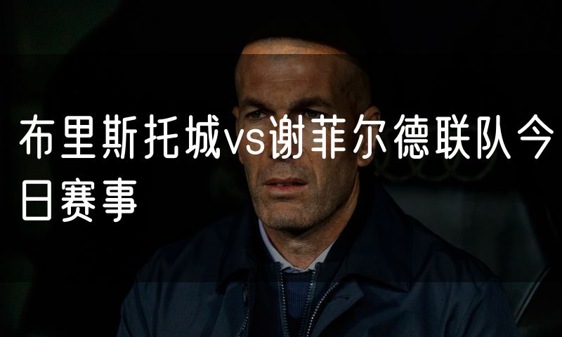 布里斯托城vs谢菲尔德联队今日赛事