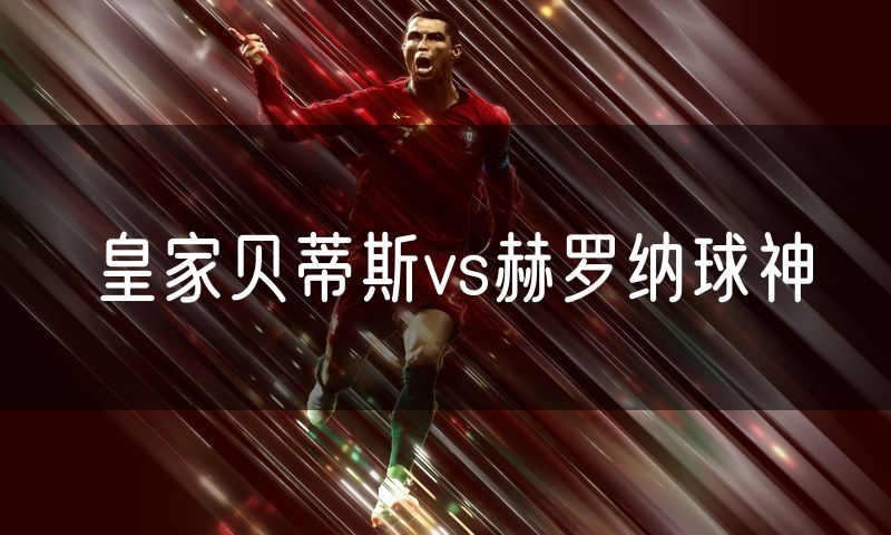皇家贝蒂斯vs赫罗纳球神