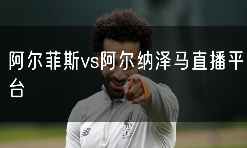阿尔菲斯vs阿尔纳泽马直播平台