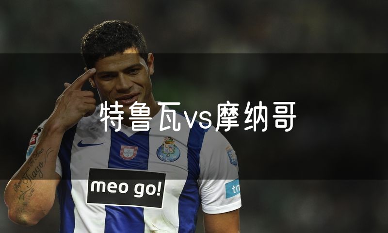特鲁瓦vs摩纳哥 特鲁瓦vs摩纳哥