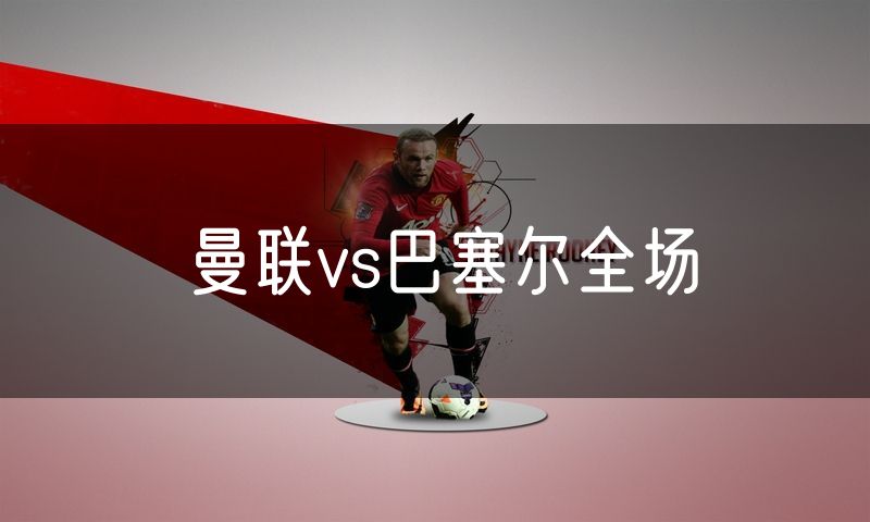 曼联vs巴塞尔全场 曼联vs巴塞尔全场