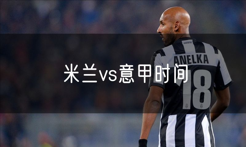 米兰vs意甲时间 米兰vs意甲时间