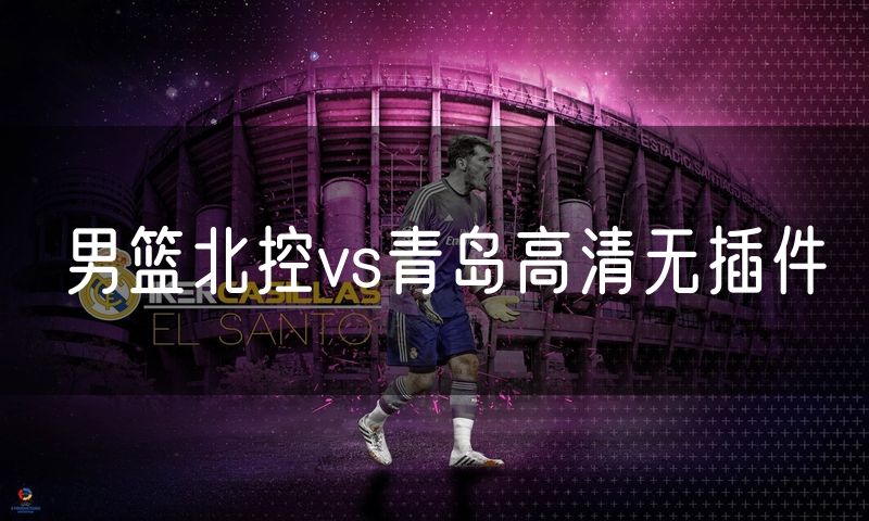 男篮北控vs青岛高清无插件
