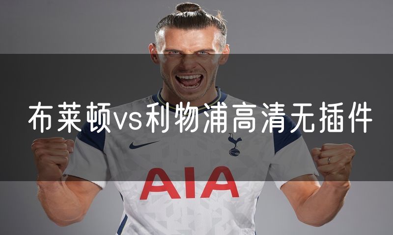 布莱顿vs利物浦高清无插件 布莱顿vs利物浦高清无插件