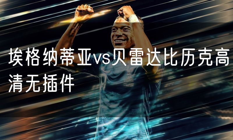 埃格纳蒂亚vs贝雷达比历克高清无插件