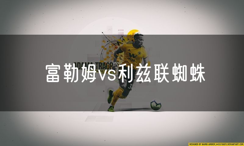 富勒姆vs利兹联蜘蛛 富勒姆vs利兹联蜘蛛