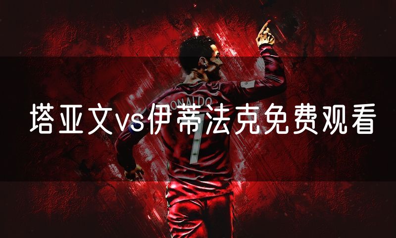 塔亚文vs伊蒂法克免费观看