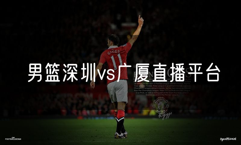 男篮深圳vs广厦直播平台 男篮深圳vs广厦直播平台