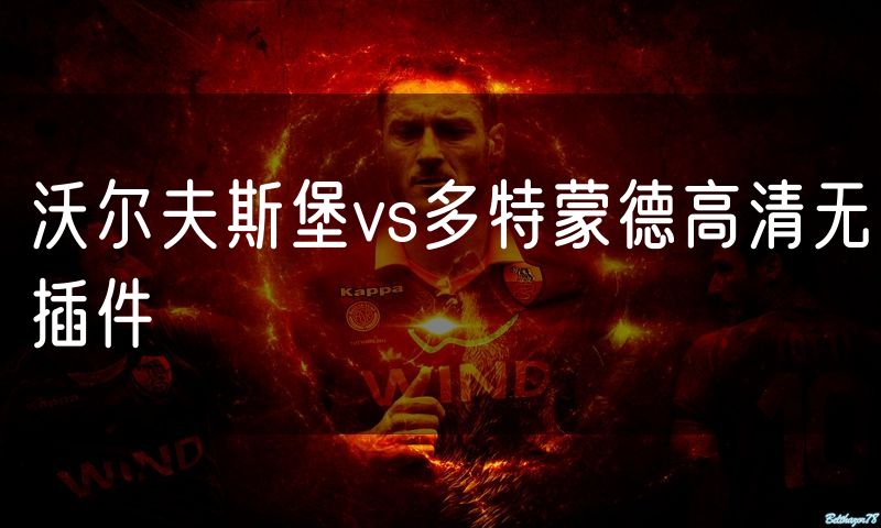 沃尔夫斯堡vs多特蒙德高清无插件 沃尔夫斯堡vs多特蒙德高清无插件