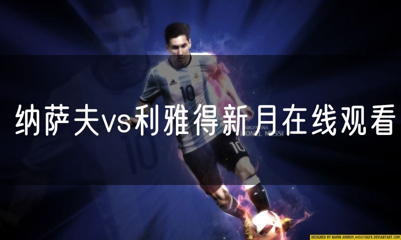 纳萨夫vs利雅得新月在线观看 纳萨夫vs利雅得新月在线观看