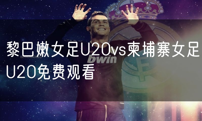 黎巴嫩女足U20vs柬埔寨女足U20免费观看