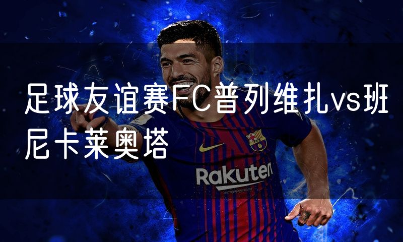 足球友谊赛FC普列维扎vs班尼卡莱奥塔
