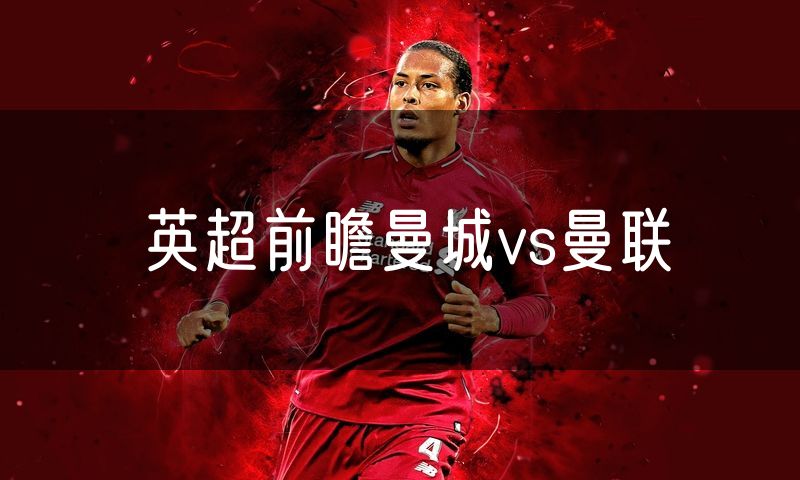 英超前瞻曼城vs曼联 英超前瞻曼城vs曼联