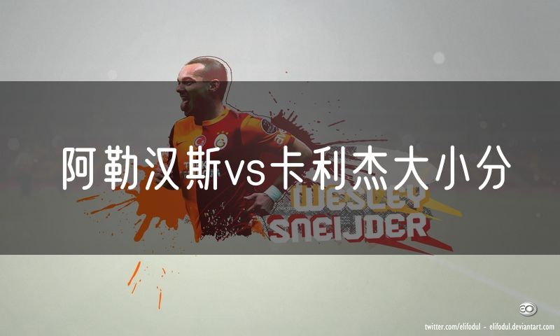 阿勒汉斯vs卡利杰大小分