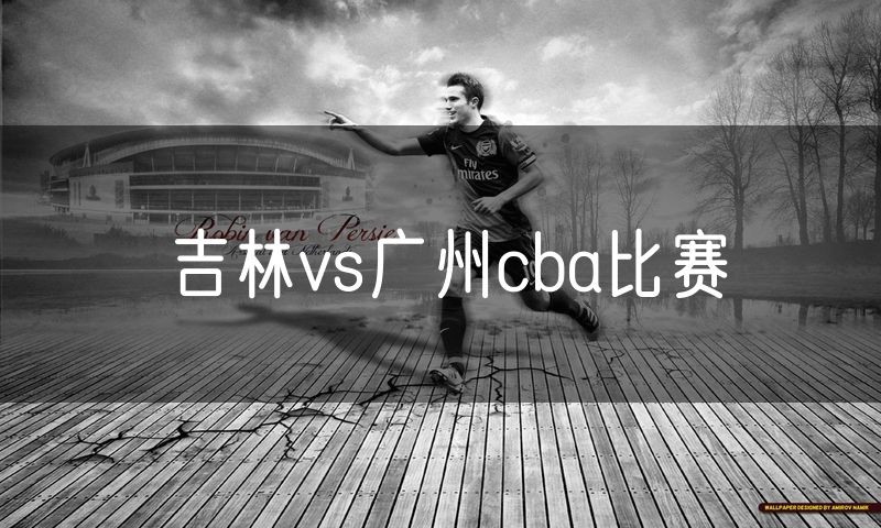 吉林vs广州cba比赛