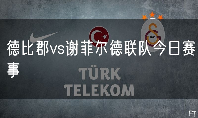 德比郡vs谢菲尔德联队今日赛事