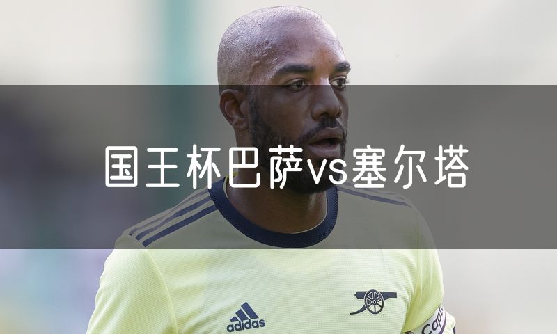 国王杯巴萨vs塞尔塔 国王杯巴萨vs塞尔塔