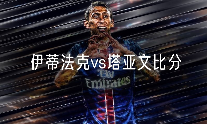 伊蒂法克vs塔亚文比分