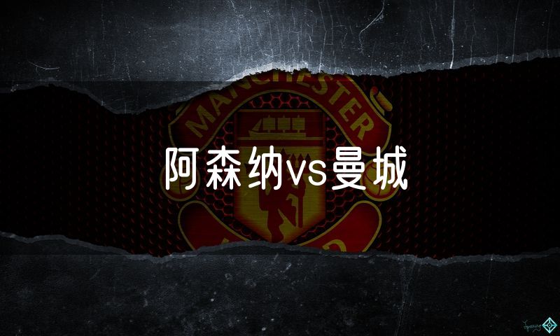 阿森纳vs曼城