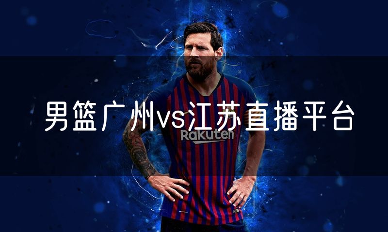 男篮广州vs江苏直播平台