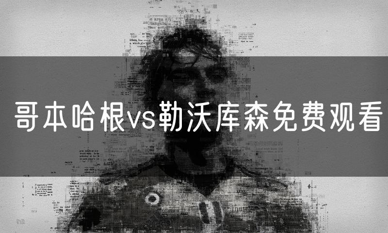 哥本哈根vs勒沃库森免费观看 哥本哈根vs勒沃库森免费观看