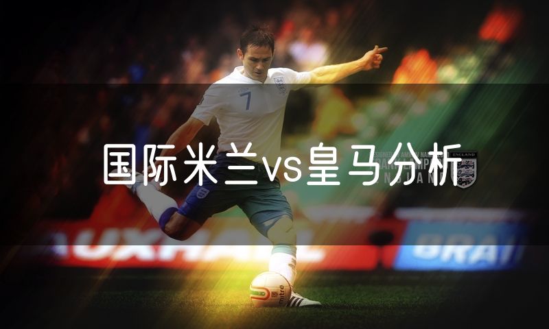 国际米兰vs皇马分析 国际米兰vs皇马分析