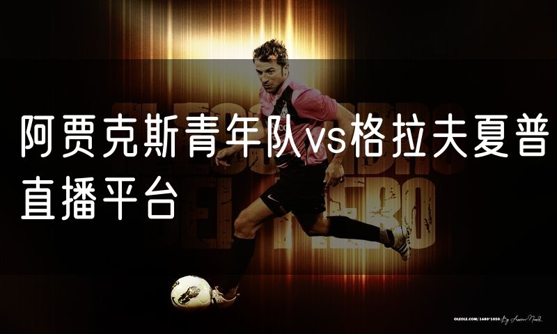 阿贾克斯青年队vs格拉夫夏普直播平台