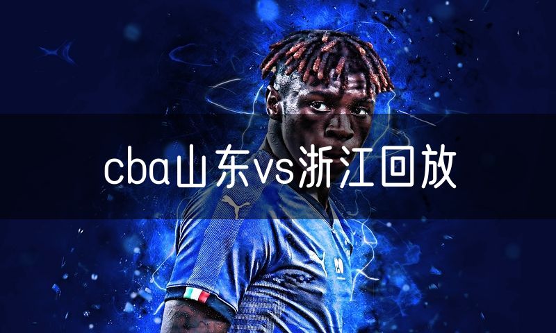 cba山东vs浙江回放