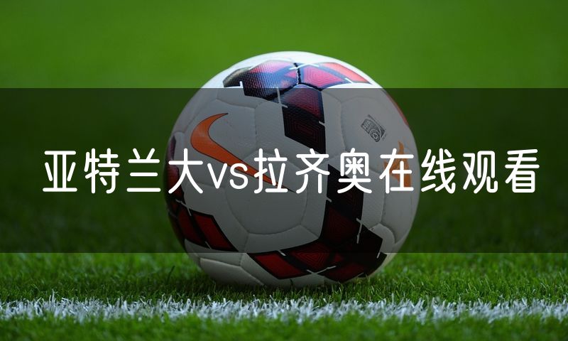 亚特兰大vs拉齐奥在线观看