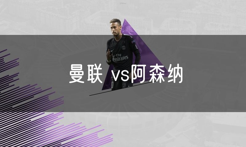 曼联 vs阿森纳 曼联 vs阿森纳