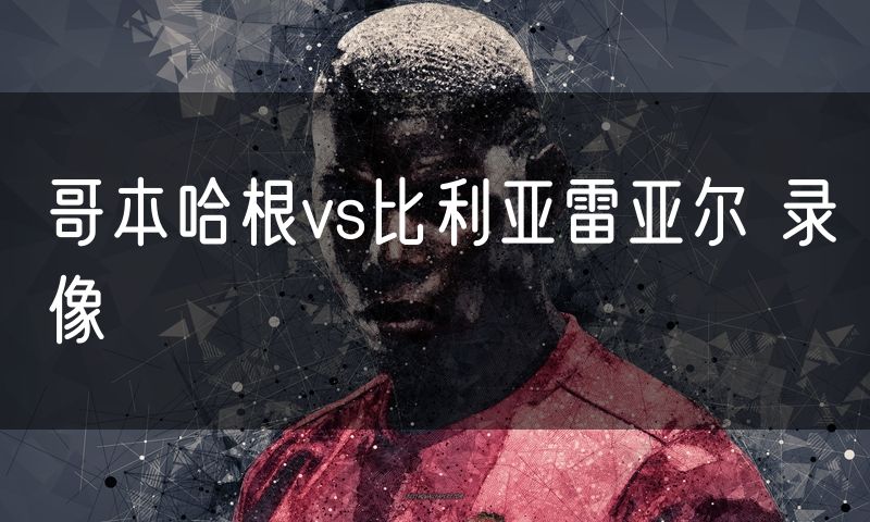 哥本哈根vs比利亚雷亚尔 录像 哥本哈根vs比利亚雷亚尔 录像