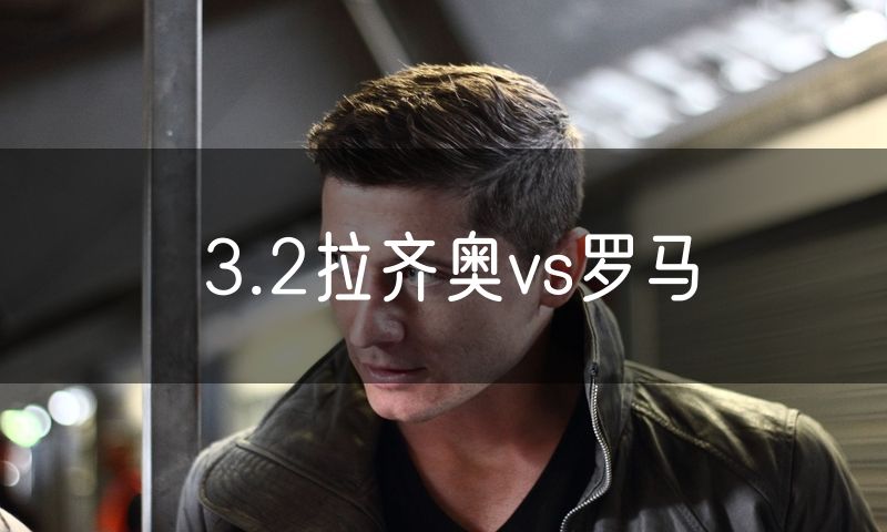 3.2拉齐奥vs罗马 3.2拉齐奥vs罗马