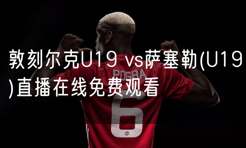 敦刻尔克U19 vs萨塞勒(U19)直播在线免费观看