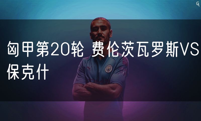 匈甲第20轮 费伦茨瓦罗斯VS保克什