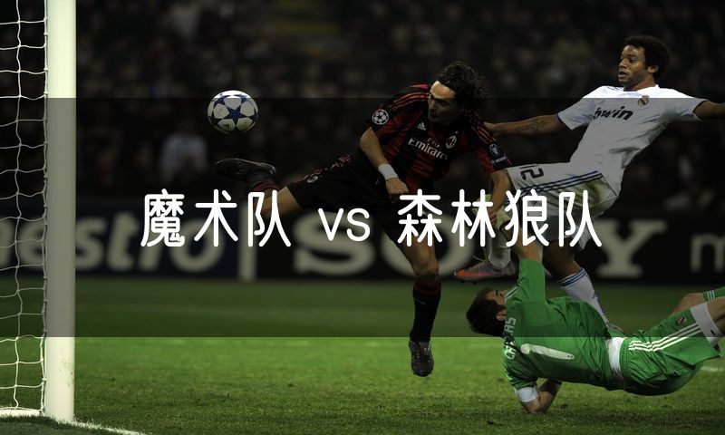 魔术队 vs 森林狼队 魔术队 vs 森林狼队
