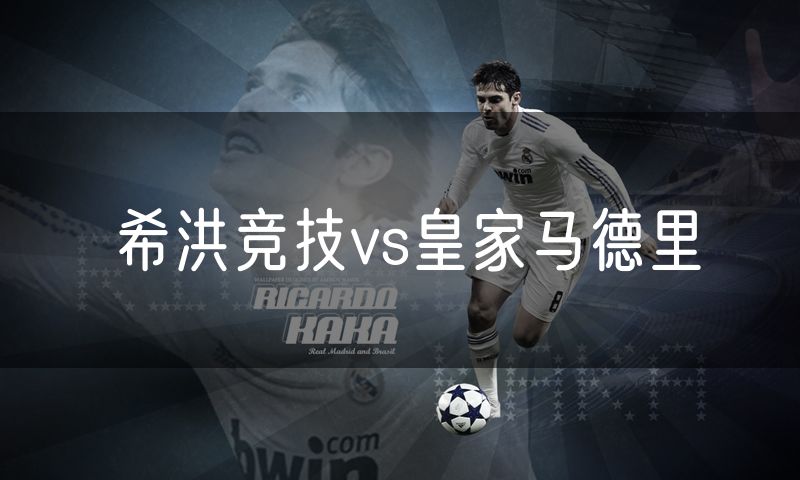 希洪竞技vs皇家马德里 希洪竞技vs皇家马德里
