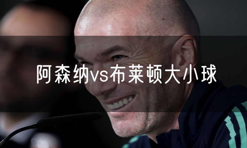 阿森纳vs布莱顿大小球