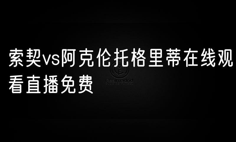 索契vs阿克伦托格里蒂在线观看直播免费