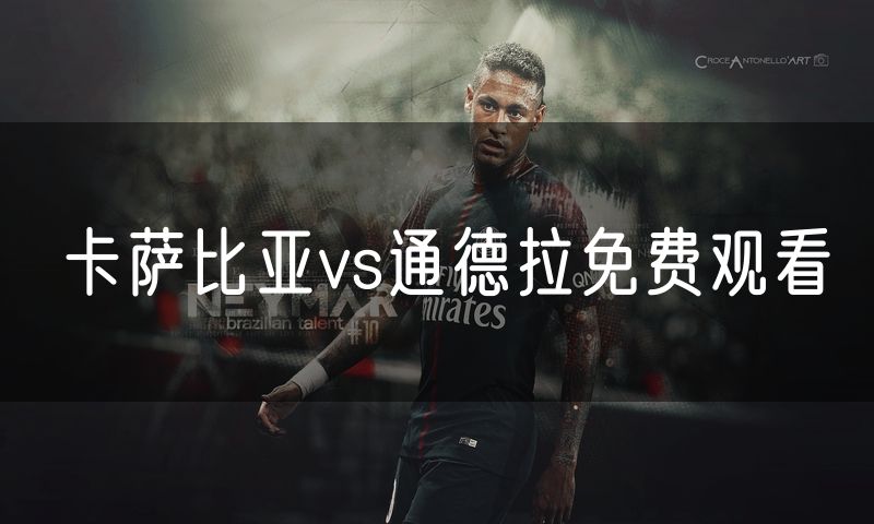 卡萨比亚vs通德拉免费观看 卡萨比亚vs通德拉免费观看