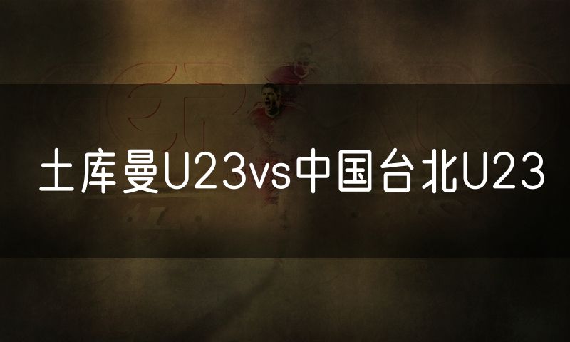 土库曼U23vs中国台北U23