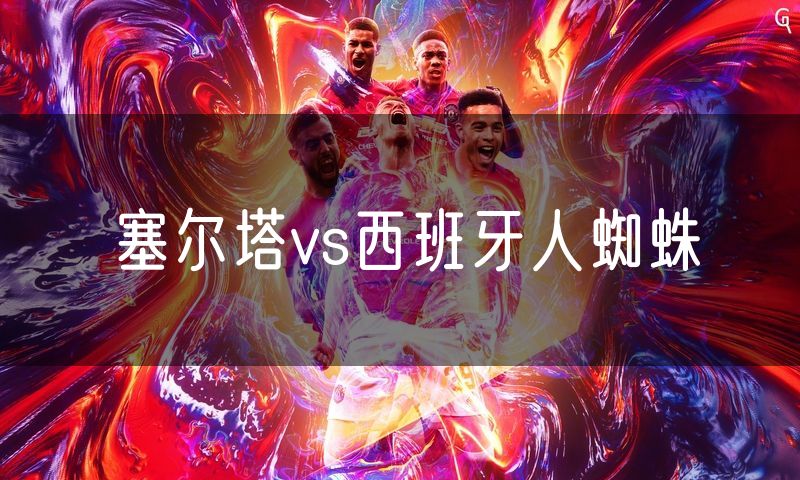 塞尔塔vs西班牙人蜘蛛