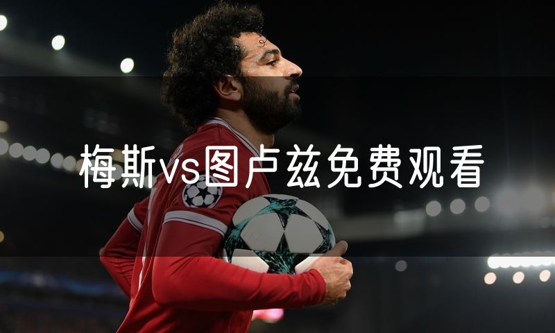 梅斯vs图卢兹免费观看 梅斯vs图卢兹免费观看