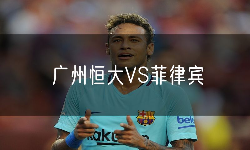 广州恒大VS菲律宾 广州恒大VS菲律宾